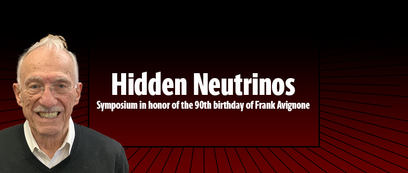 Photo featuring Frank Avignone and reads Hidden Neutrinos Symposium in honor of the 90th birthday of Frank Avignone